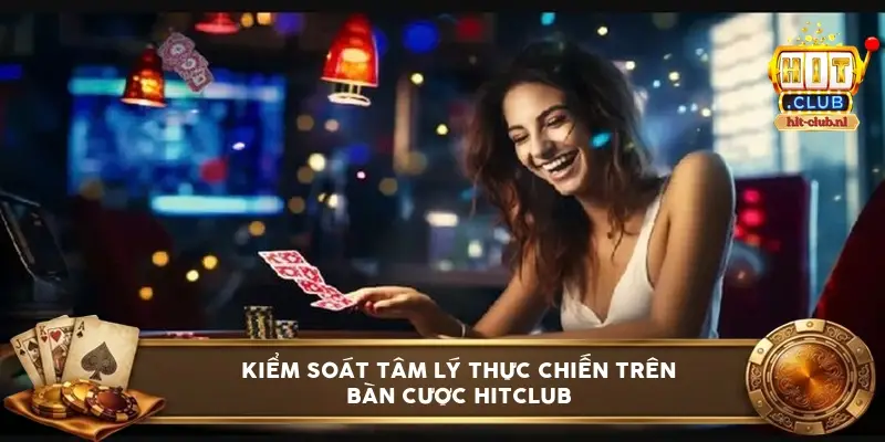 Kiểm Soát Tâm Lý Thực Chiến Trên Bàn Cược HitClub