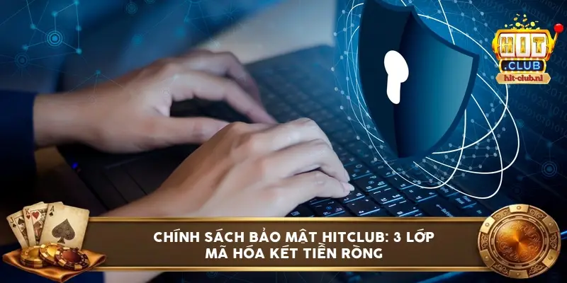 Chính sách bảo mật HitClub: 3 lớp mã hóa két tiền ròng