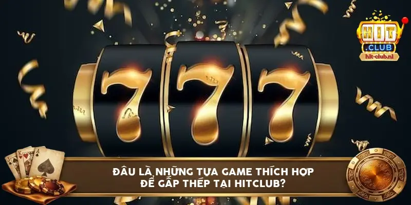Đâu Là Những Tựa Game Thích Hợp Để Gấp Thếp Tại HitClub?