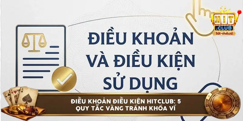 Điều khoản điều kiện HitClub: 5 quy tắc vàng tránh khóa ví
