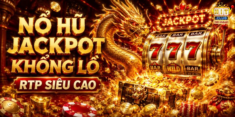 Nổ hũ HITCLUB có Jackpot cực cao