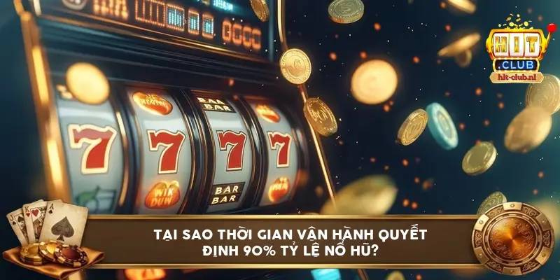 Tại sao thời gian vận hành quyết định 90% tỷ lệ nổ hũ?