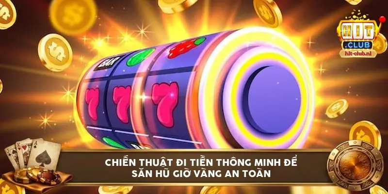 Chiến thuật đi tiền thông minh để săn hũ giờ vàng an toàn