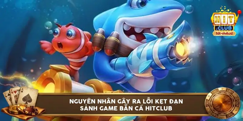 Nguyên nhân gây ra lỗi kẹt đạn sảnh game bắn cá HitClub