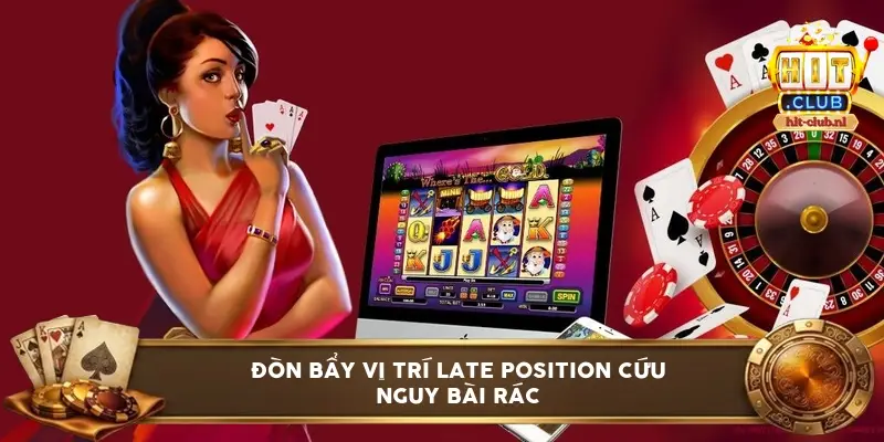 Đòn bẩy vị trí Late Position cứu nguy bài rác