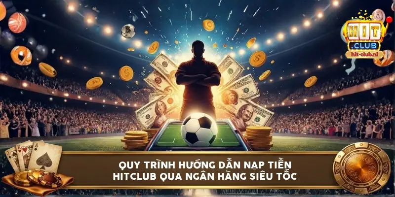 Quy trình hướng dẫn nạp tiền HITCLUB qua ngân hàng siêu tốc