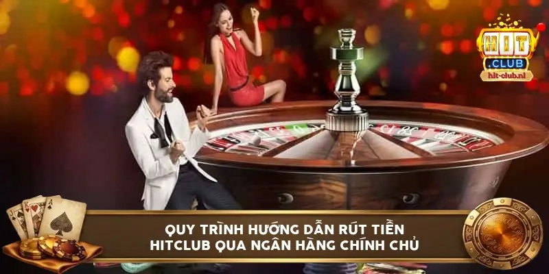 Quy trình hướng dẫn rút tiền HITCLUB qua ngân hàng chính chủ