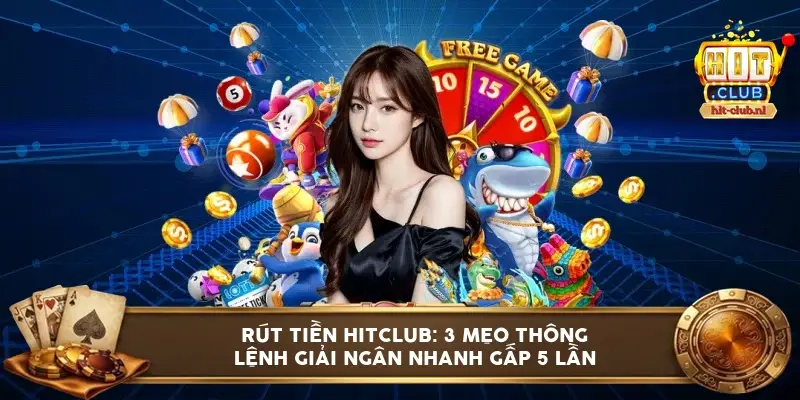 Rút tiền HITCLUB: 3 mẹo thông lệnh giải ngân nhanh gấp 5 lần
