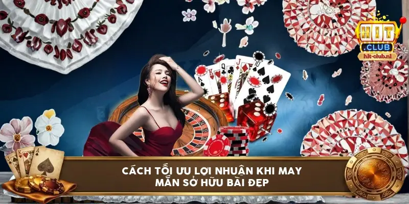 Cách tối ưu lợi nhuận khi may mắn sở hữu bài đẹp